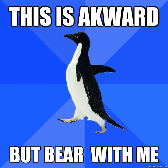 this is akward  but bear  with me  Socially Awkward Penguin