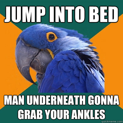 jump into bed man underneath gonna grab your ankles  Paranoid Parrot