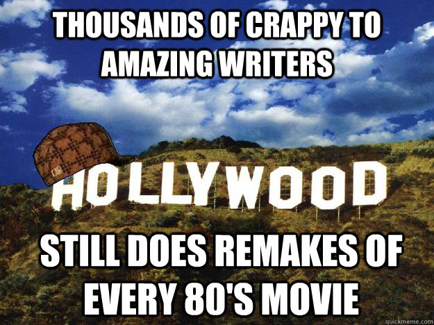 Thousands of crappy to amazing writers Still does remakes of every 80's movie  Scumbag hollywood