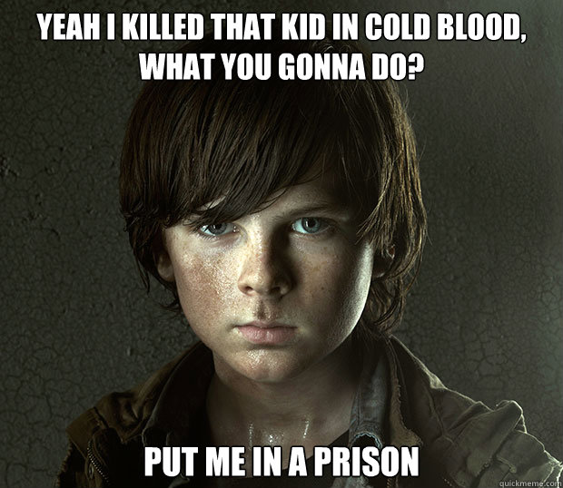 Yeah I killed that kid in cold blood, what you gonna do? Put me in a prison - Yeah I killed that kid in cold blood, what you gonna do? Put me in a prison  Badass Carl