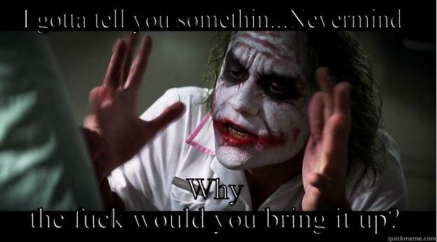 I GOTTA TELL YOU SOMETHIN...NEVERMIND  WHY THE FUCK WOULD YOU BRING IT UP? Joker Mind Loss