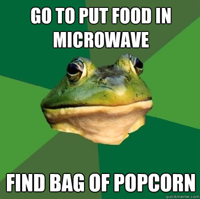 Go to put food in microwave find bag of popcorn  Foul Bachelor Frog