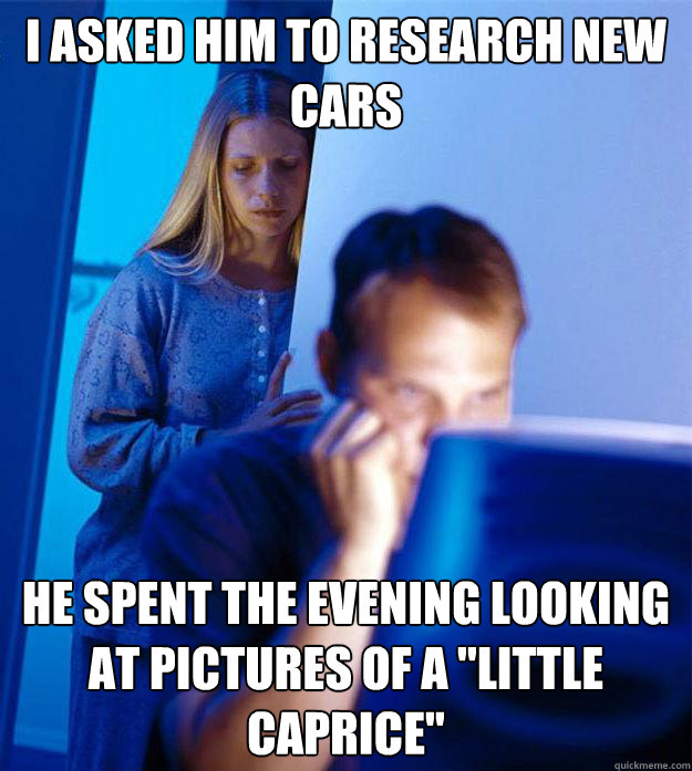 I asked him to research new cars He spent the evening looking at pictures of a 
