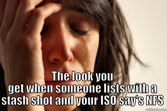  THE LOOK YOU GET WHEN SOMEONE LISTS WITH A STASH SHOT AND YOUR ISO SAY'S NFS First World Problems