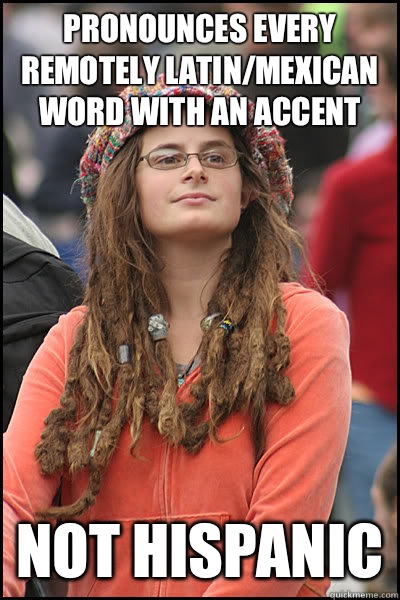 Pronounces every remotely Latin/Mexican word with an accent Not Hispanic   Bad Argument Hippie
