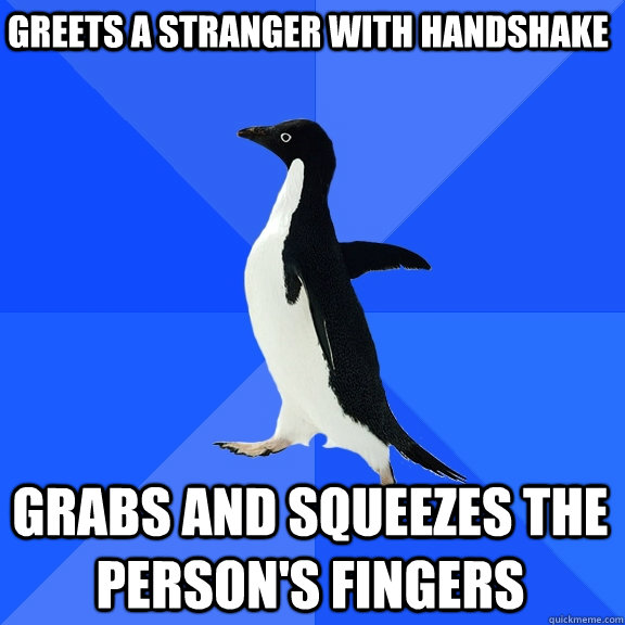 greets a stranger with handshake Grabs and squeezes the person's fingers  Socially Awkward Penguin