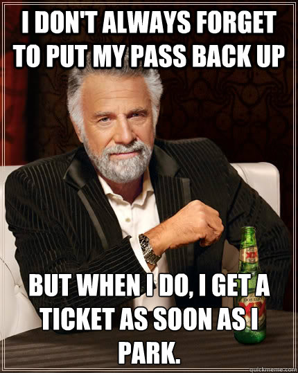 I don't always forget to put my pass back up but when I do, I get a ticket as soon as i park.  The Most Interesting Man In The World