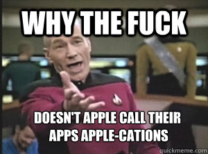 why the fuck doesn't apple call their
 apps apple-cations  Annoyed Picard