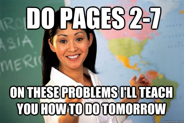 Do pages 2-7  on these problems i'll teach you how to do tomorrow  Unhelpful High School Teacher