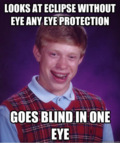 Looks at eclipse without eye any eye protection Goes blind in one eye   Bad Luck Brian