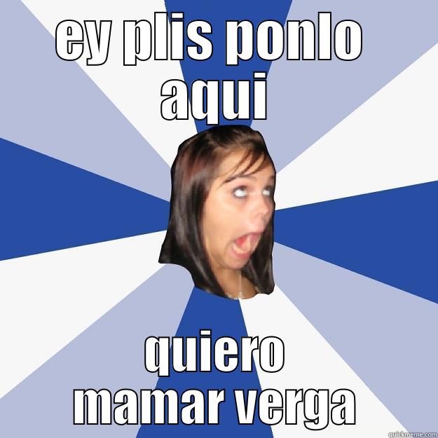 EY PLIS PONLO  AQUI QUIERO MAMAR VERGA Annoying Facebook Girl