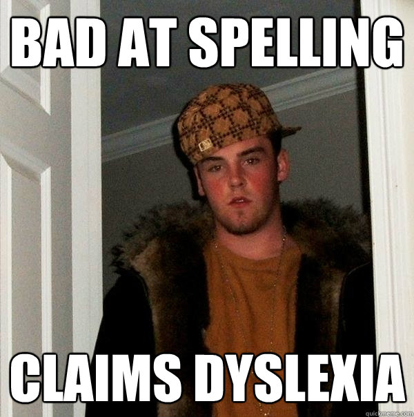 Bad at spelling Claims dyslexia  Scumbag Steve