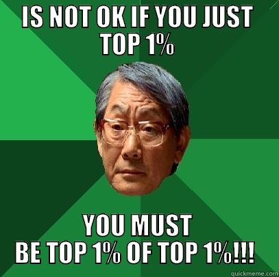 IS NOT OK IF YOU JUST TOP 1% YOU MUST BE TOP 1% OF TOP 1%!!!  High Expectations Asian Father