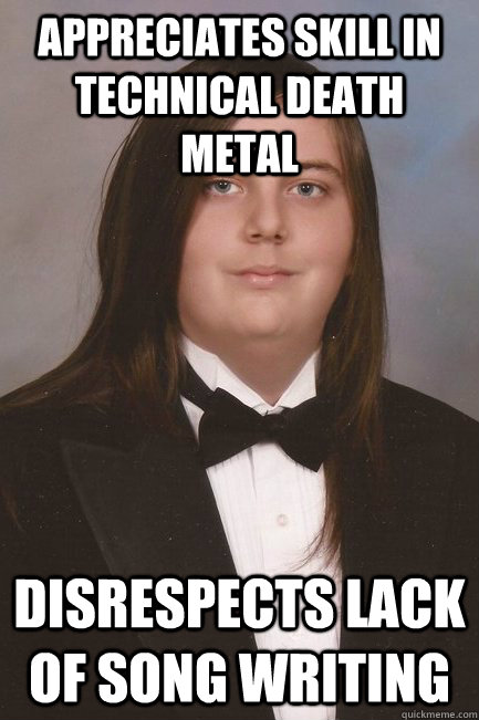 appreciates skill in technical death metal disrespects lack of song writing  Sophisticated Metal-Head
