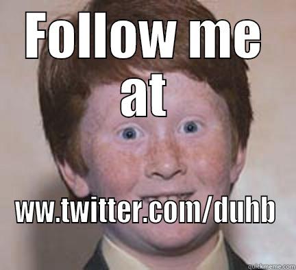 FOLLOW ME AT WW.TWITTER.COM/DUHB Over Confident Ginger