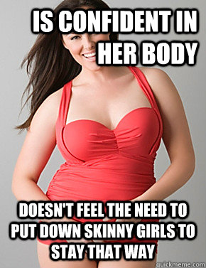 Is confident in her body Doesn't feel the need to put down skinny girls to stay that way   Good sport plus size woman