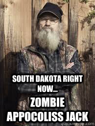 South dakota right now... Zombie appocoliss jack  Uncle Si and unjucated