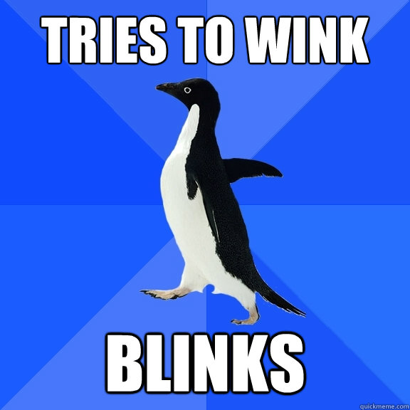 tries to wink blinks  Socially Awkward Penguin
