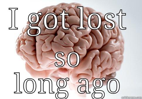I GOT LOST SO LONG AGO Scumbag Brain