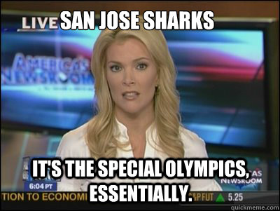 San Jose Sharks It's the special Olympics, essentially. - San Jose Sharks It's the special Olympics, essentially.  Megyn Kelly