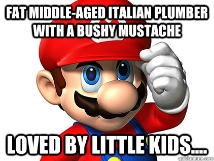 fat middle-aged italian plumber with a bushy mustache loved by little kids.... - fat middle-aged italian plumber with a bushy mustache loved by little kids....  Misc