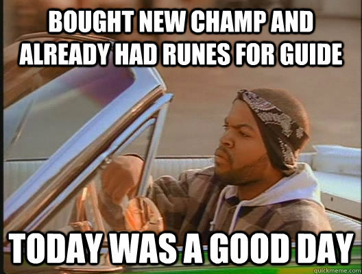 bought new champ and already had runes for guide Today was a good day  today was a good day