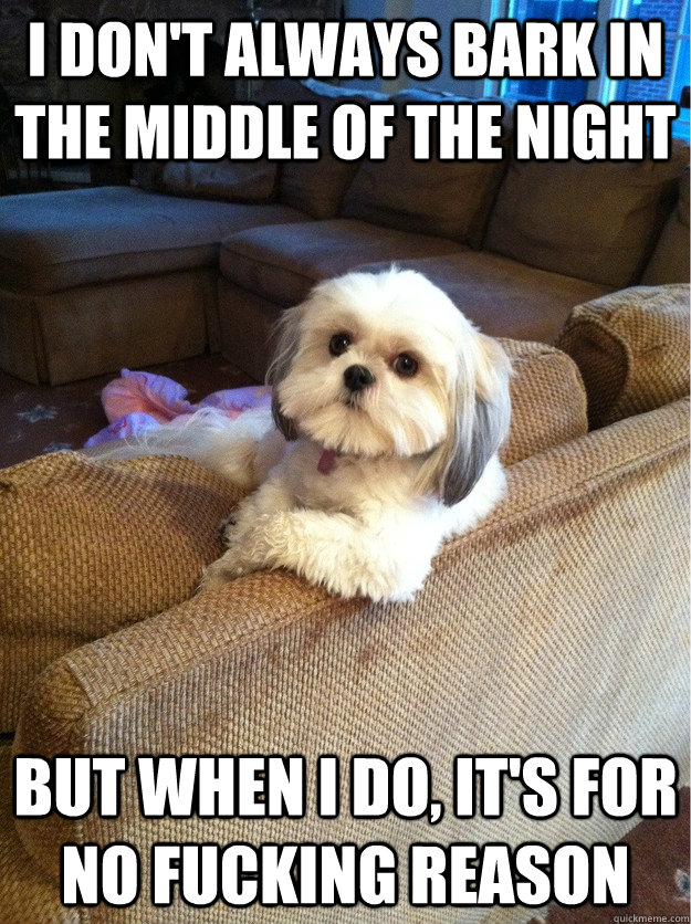 I don't always bark in the middle of the night but when I do, it's for no fucking reason  