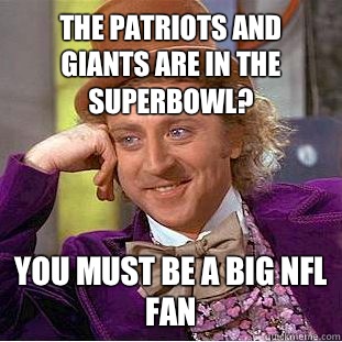 The patriots and giants are in the superbowl? You must be a big nfl fan  Creepy Wonka