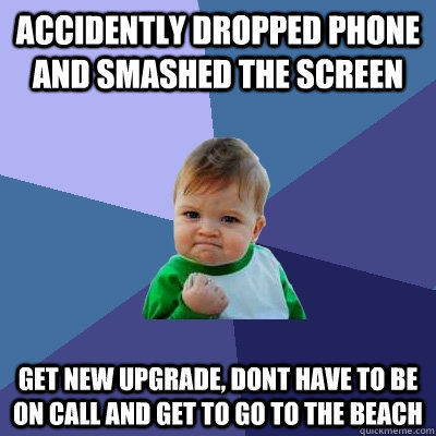 Accidently dropped phone and smashed the screen Get new upgrade, dont have to be on call and get to go to the beach - Accidently dropped phone and smashed the screen Get new upgrade, dont have to be on call and get to go to the beach  Success Kid
