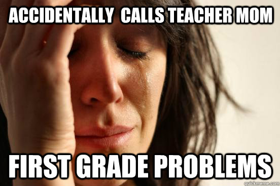 accidentally  calls teacher mom First grade problems  First World Problems