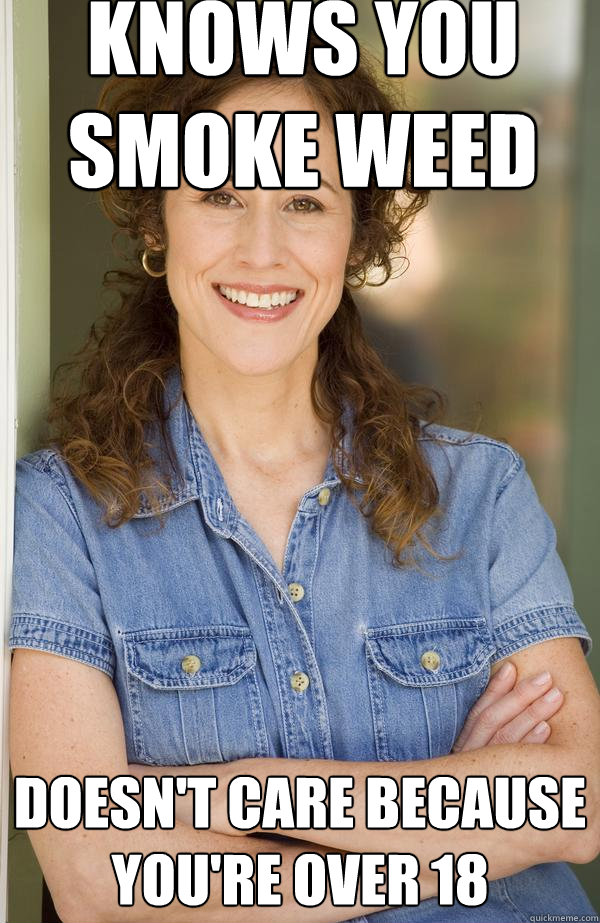 Knows you smoke weed doesn't care because you're over 18  Old Awesome Mom