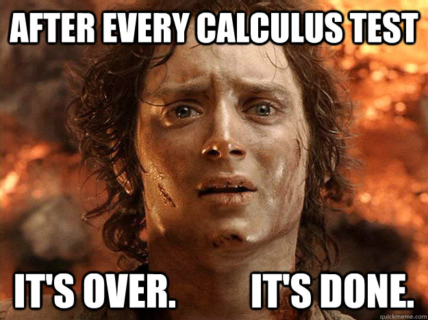 after every calculus test it's over.          it's done. - after every calculus test it's over.          it's done.  frodo