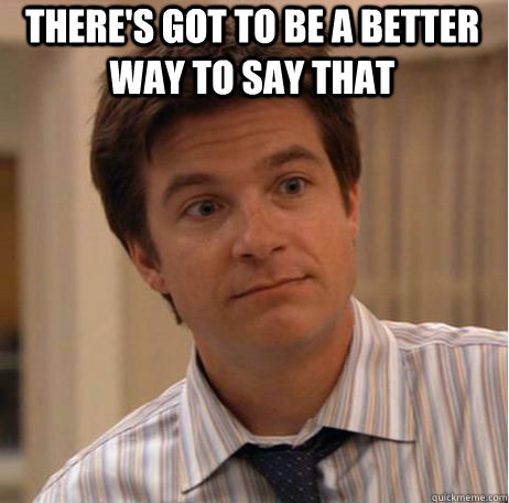 There's got to be a better way to say that - There's got to be a better way to say that  Michael Bluth
