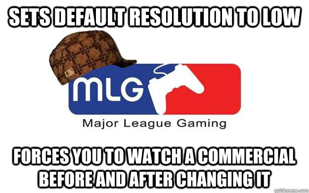 Sets default resolution to low Forces you to watch a commercial before and after changing it  Scumbag MLG