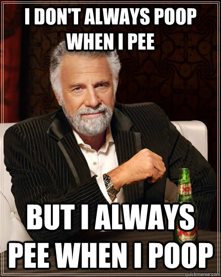 I don't always poop when I pee but I always pee when I poop - I don't always poop when I pee but I always pee when I poop  The Most Interesting Man In The World