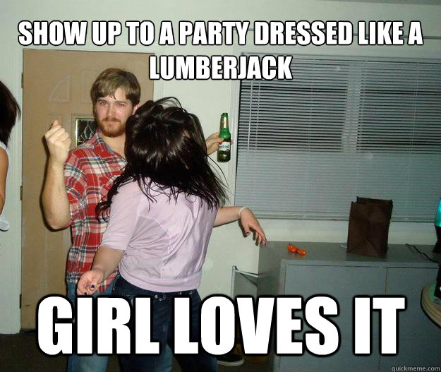 Show up to a party dressed like a lumberjack girl loves it - Show up to a party dressed like a lumberjack girl loves it  Misc