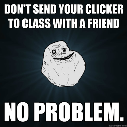 don't send your clicker to class with a friend no problem.  Forever Alone