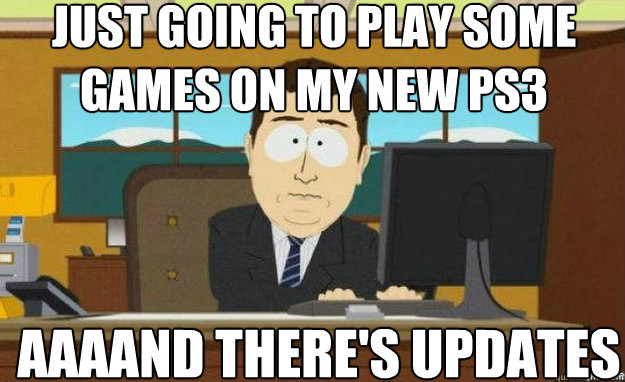 Just going to play some games on my new ps3 AAAAND there's updates  aaaand its gone