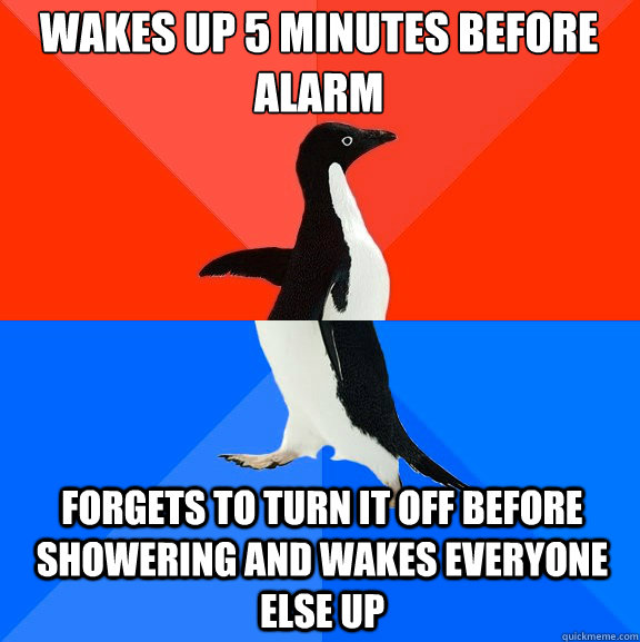 wakes up 5 minutes before alarm forgets to turn it off before showering and wakes everyone else up  Socially Awesome Awkward Penguin
