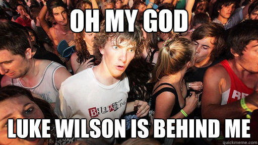 Oh my god Luke wilson is behind me  Sudden Clarity Clarence