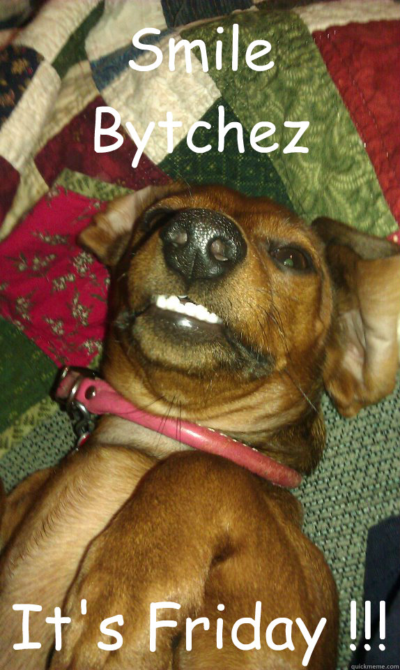 Smile Bytchez It's Friday !!!  