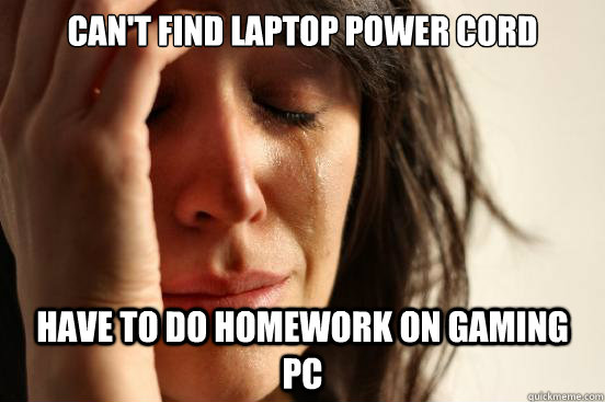 Can't find Laptop power cord Have to do homework on gaming PC  First World Problems