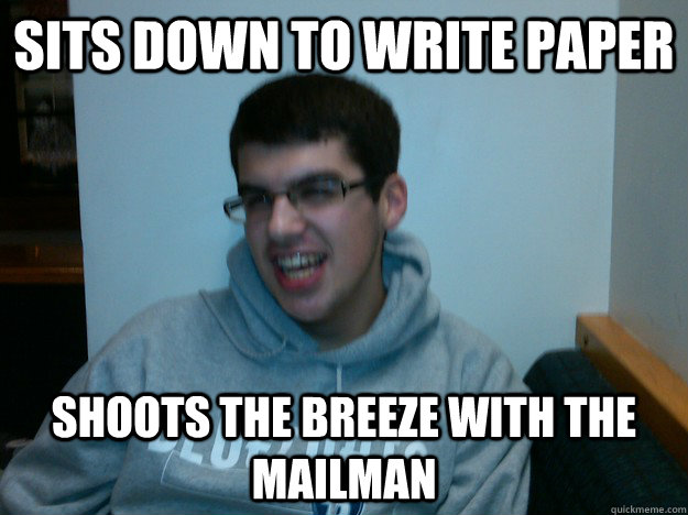 Sits Down to write paper shoots the breeze with the mailman  Procrastination Dan