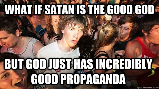 What if Satan is the good god but god just has incredibly good propaganda  Sudden Clarity Clarence