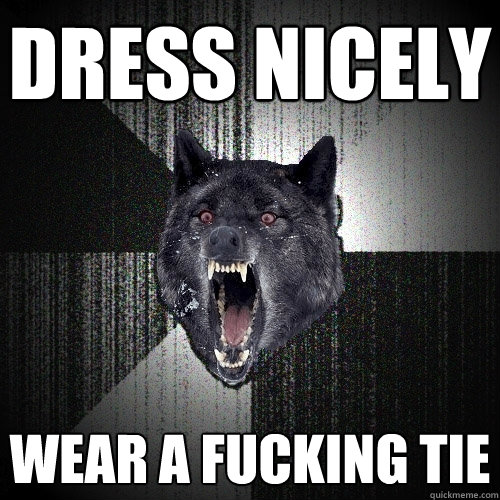 DRESS NICELY WEAR A FUCKING TIE  Insanity Wolf