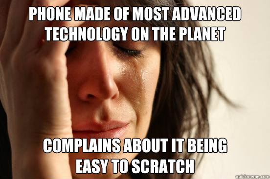 phone made of most advanced technology on the planet complains about it being 
easy to scratch  First World Problems