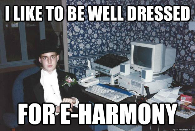 I like to be well dressed for e-harmony  
