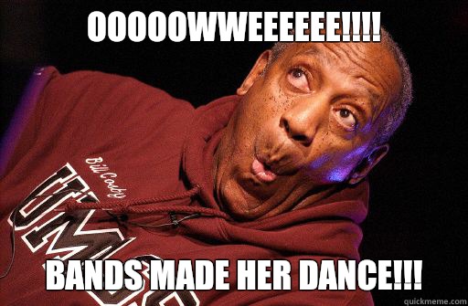 Ooooowweeeeee!!!! Bands made her dance!!!  