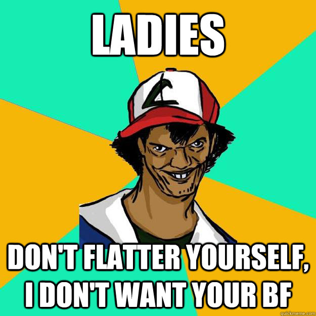 Ladies Don't flatter yourself, I don't want your BF  Ash Pedreiro