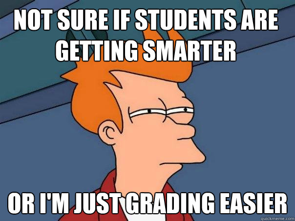Not sure if students are getting smarter or i'm just grading easier  Futurama Fry